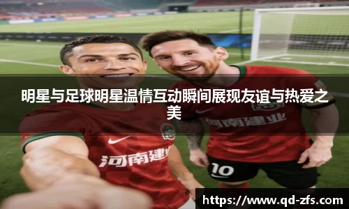 明星与足球明星温情互动瞬间展现友谊与热爱之美